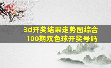 3d开奖结果走势图综合100期双色球开奖号码