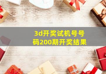 3d开奖试机号号码200期开奖结果