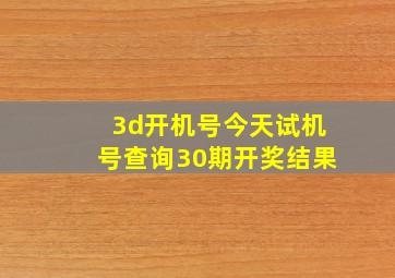 3d开机号今天试机号查询30期开奖结果