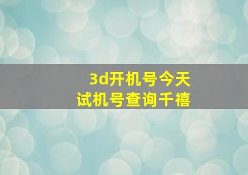 3d开机号今天试机号查询千禧