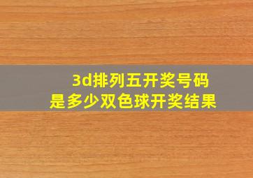 3d排列五开奖号码是多少双色球开奖结果