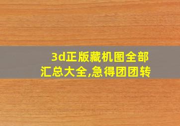 3d正版藏机图全部汇总大全,急得团团转