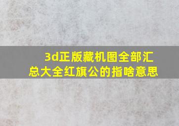 3d正版藏机图全部汇总大全红旗公的指啥意思