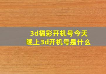 3d福彩开机号今天晚上3d开机号是什么