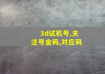 3d试机号,关注号金码,对应码