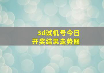 3d试机号今日开奖结果走势图