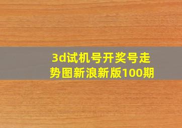 3d试机号开奖号走势图新浪新版100期