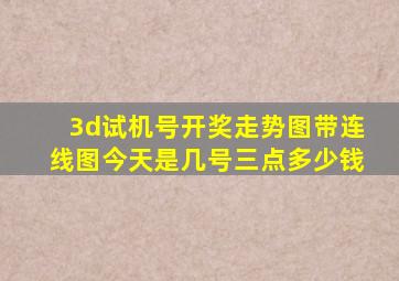 3d试机号开奖走势图带连线图今天是几号三点多少钱