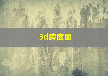 3d跨度图