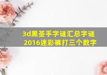 3d黑圣手字谜汇总字谜2016迷彩裤打三个数字