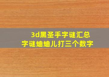 3d黑圣手字谜汇总字谜蛐蛐儿打三个数字