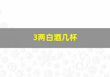 3两白酒几杯