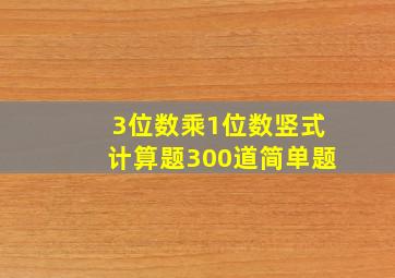 3位数乘1位数竖式计算题300道简单题