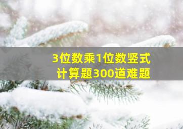 3位数乘1位数竖式计算题300道难题