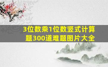 3位数乘1位数竖式计算题300道难题图片大全