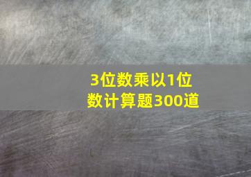 3位数乘以1位数计算题300道