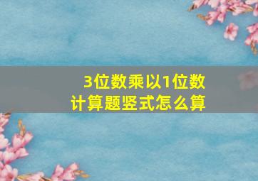 3位数乘以1位数计算题竖式怎么算