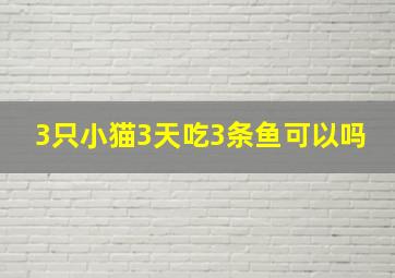 3只小猫3天吃3条鱼可以吗