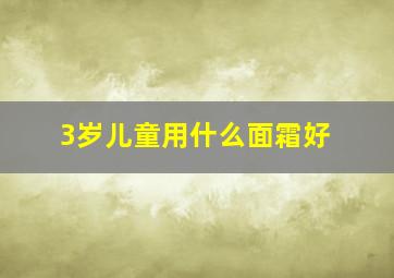 3岁儿童用什么面霜好