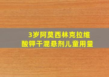 3岁阿莫西林克拉维酸钾干混悬剂儿童用量