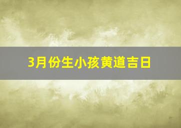 3月份生小孩黄道吉日