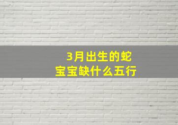 3月出生的蛇宝宝缺什么五行