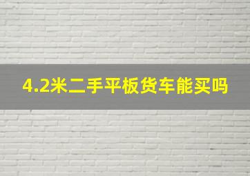 4.2米二手平板货车能买吗