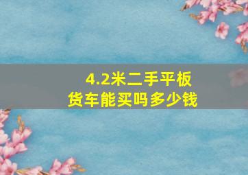 4.2米二手平板货车能买吗多少钱