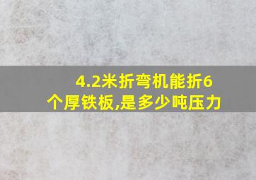 4.2米折弯机能折6个厚铁板,是多少吨压力