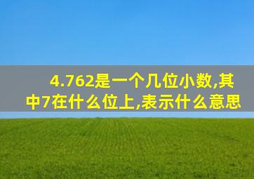 4.762是一个几位小数,其中7在什么位上,表示什么意思