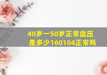 40岁一50岁正常血压是多少160104正常吗