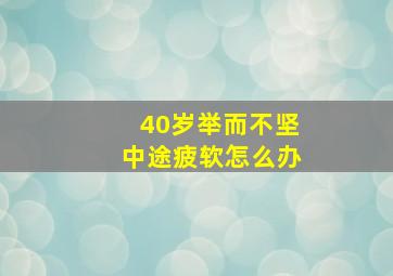 40岁举而不坚中途疲软怎么办