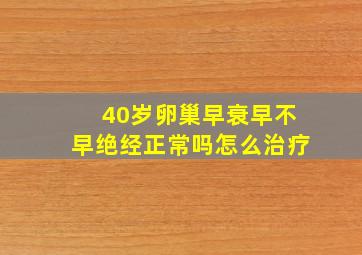 40岁卵巢早衰早不早绝经正常吗怎么治疗