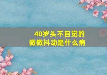 40岁头不自觉的微微抖动是什么病