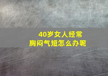 40岁女人经常胸闷气短怎么办呢