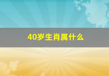 40岁生肖属什么