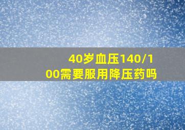 40岁血压140/100需要服用降压药吗