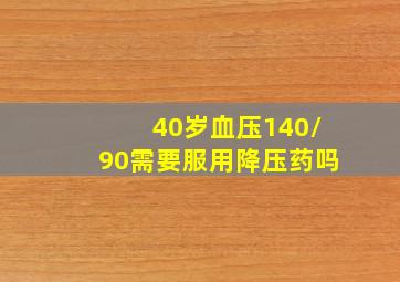 40岁血压140/90需要服用降压药吗