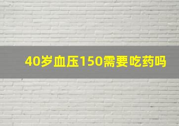 40岁血压150需要吃药吗