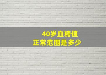 40岁血糖值正常范围是多少