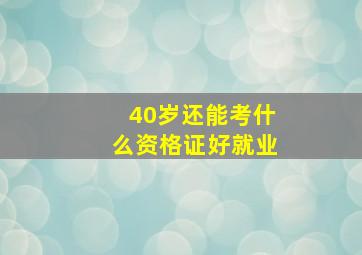 40岁还能考什么资格证好就业