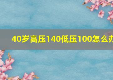 40岁高压140低压100怎么办