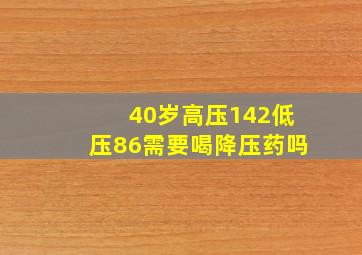 40岁高压142低压86需要喝降压药吗