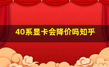 40系显卡会降价吗知乎