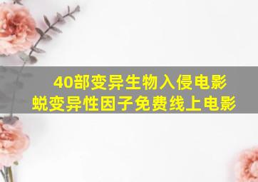 40部变异生物入侵电影蜕变异性因子免费线上电影