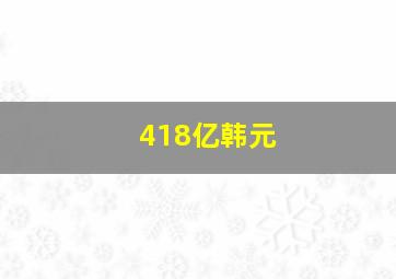 418亿韩元