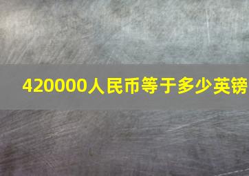 420000人民币等于多少英镑