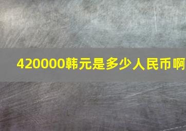 420000韩元是多少人民币啊