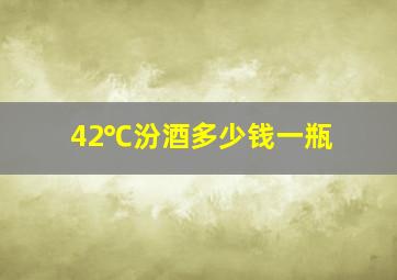 42℃汾酒多少钱一瓶