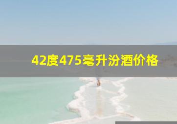 42度475毫升汾酒价格